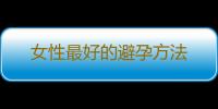 女性最好的避孕方法
