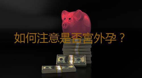 如何注意是否宮外孕?