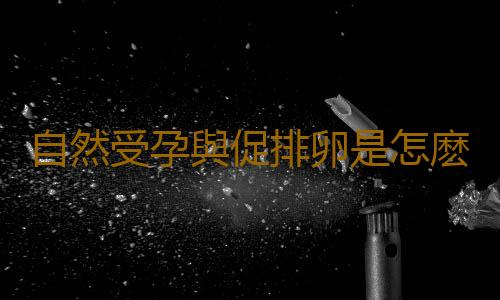 自然受孕與促排卵是怎麽回事?